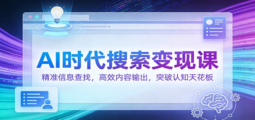 AI时代搜索变现课：精准信息查找，高效内容输出，突破认知天花板-仙女副业网