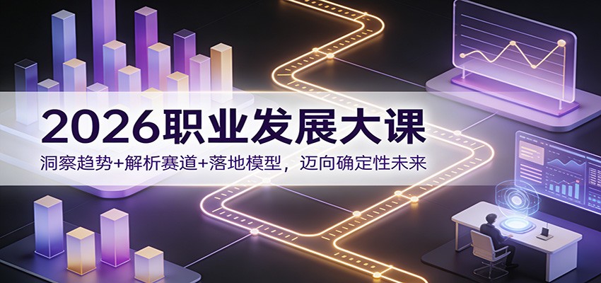 2026职业发展大课：洞察趋势+解析赛道+落地模型，迈向确定性未来-仙女副业网