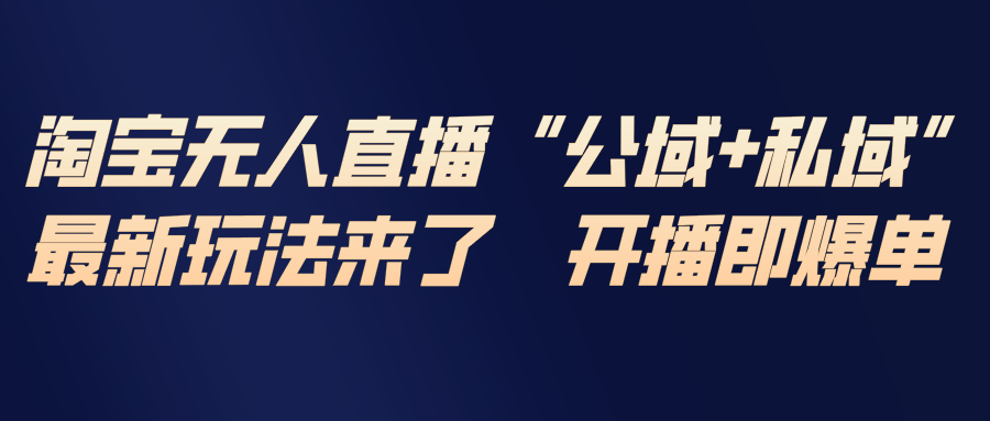 淘宝无人直播最新玩法，包含私域和公域两种玩法-仙女副业网