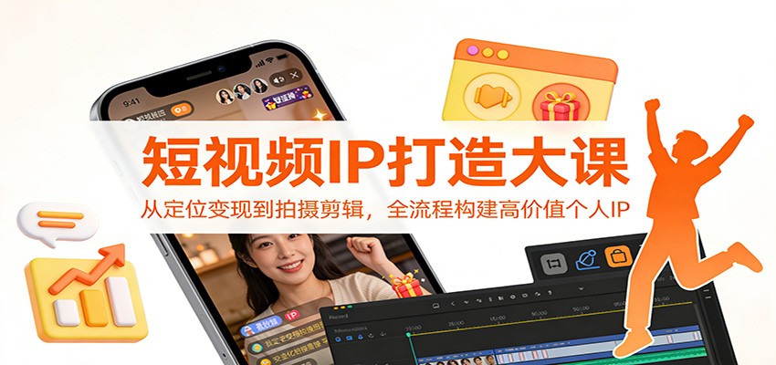 短视频IP打造大课：从定位变现到拍摄剪辑，全流程构建高价值个人IP-仙女副业网