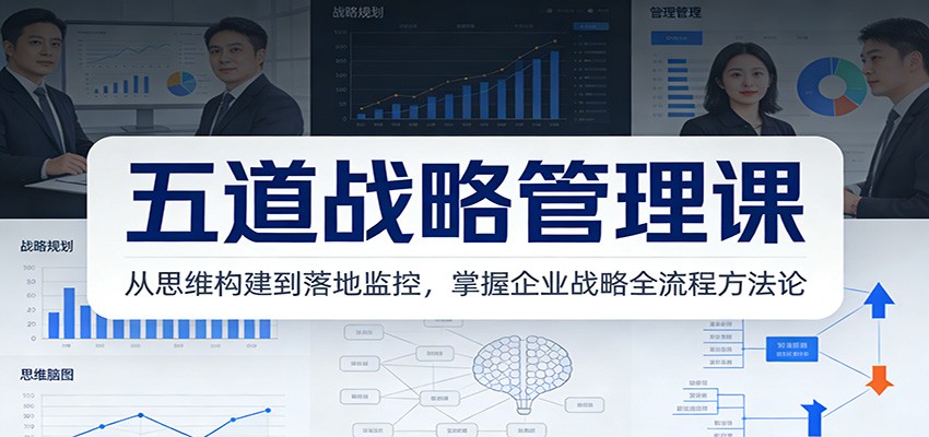 五道战略管理课：从思维构建到落地监控，掌握企业战略全流程方法论-仙女副业网