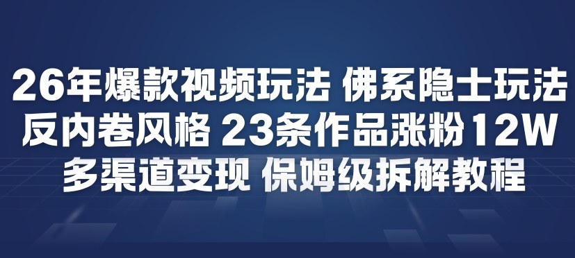 26年爆款短视频玩法，佛系隐士玩法，反内卷视频风格，23条作品涨粉12W，多渠道变现-仙女副业网