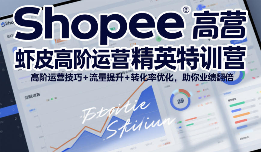 Shopee虾皮高阶运营精英特训营，高阶运营技巧+流量提升+转化率优化，助你业绩翻倍-仙女副业网