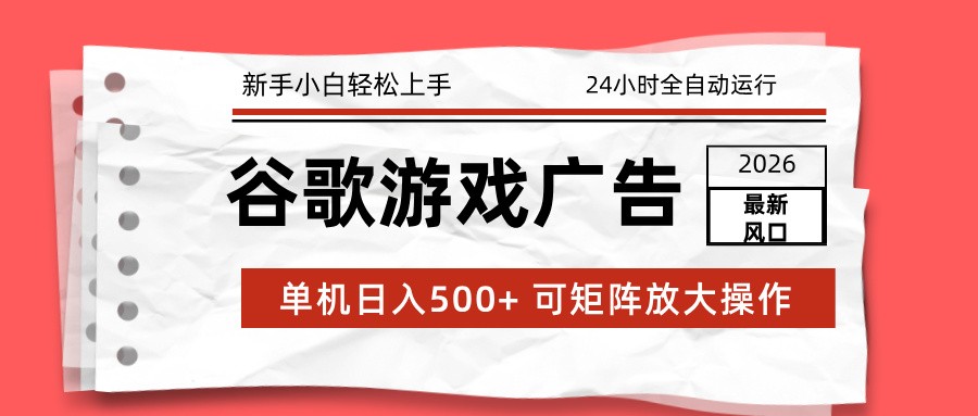2026最新谷歌游戏广告 单机日入500+ 24小时全自动运行，新手小白轻松玩转-仙女副业网
