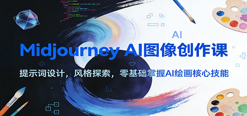 Midjourney AI图像创作课：提示词设计，风格探索，零基础掌握AI绘画核心技能-仙女副业网
