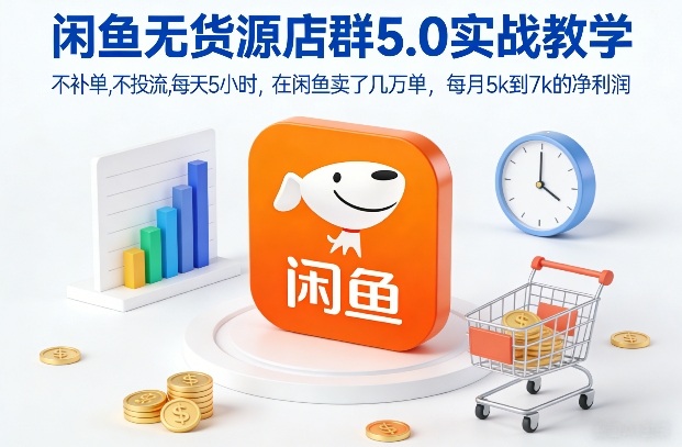 闲鱼无货源店群5.0实战教学，不补单，不投流，每天5小时，在闲鱼卖了几万单，每月5k到7k的净利润-仙女副业网