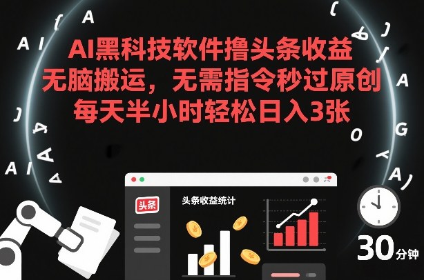 AI黑科技软件撸头条收益，无脑搬运，无需指令秒过原创，每天半小时轻松日入3张【揭秘】-仙女副业网