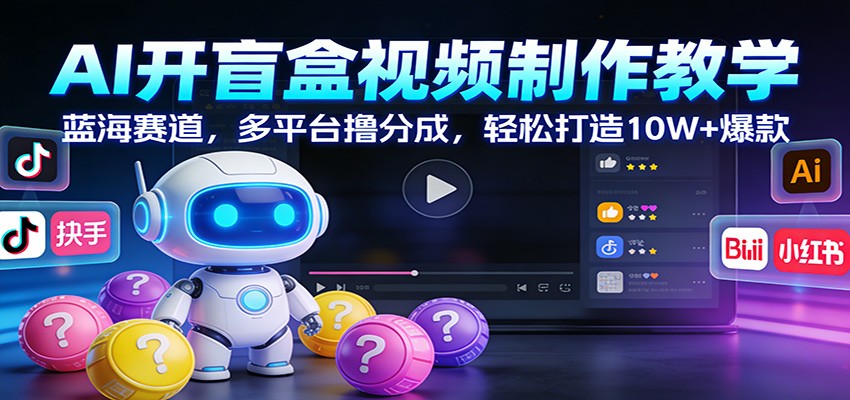 AI开盲盒视频制作教学：蓝海赛道，多平台撸分成，轻松打造10W+爆款-仙女副业网