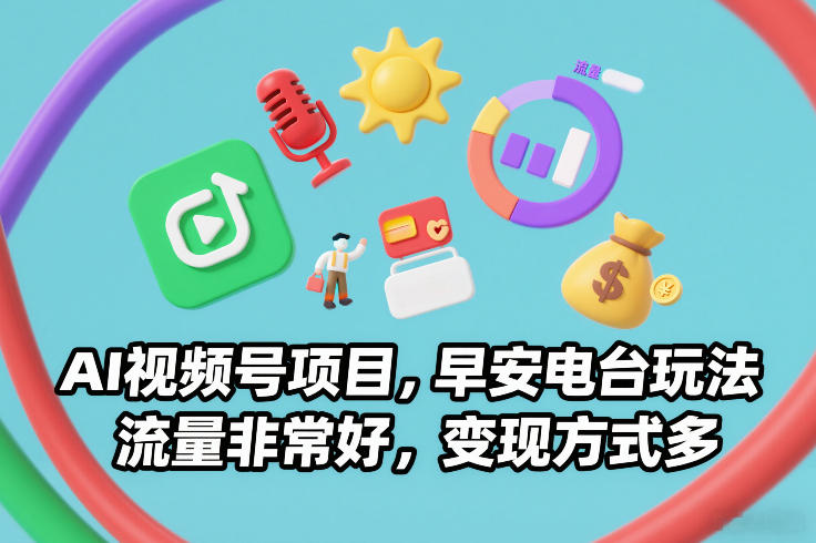 AI视频号项目，早安电台玩法，流量非常好，变现方式多-仙女副业网