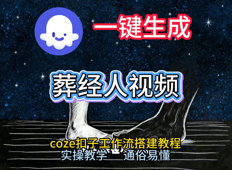 通过Coze工作流，一键生成《葬经人》爆火短视频，实操搭建教学课，通俗易懂-仙女副业网