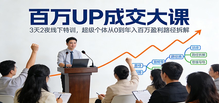 百万UP成交大课：3天2夜线下特训，超级个体从0到年入百万盈利路径拆解-仙女副业网