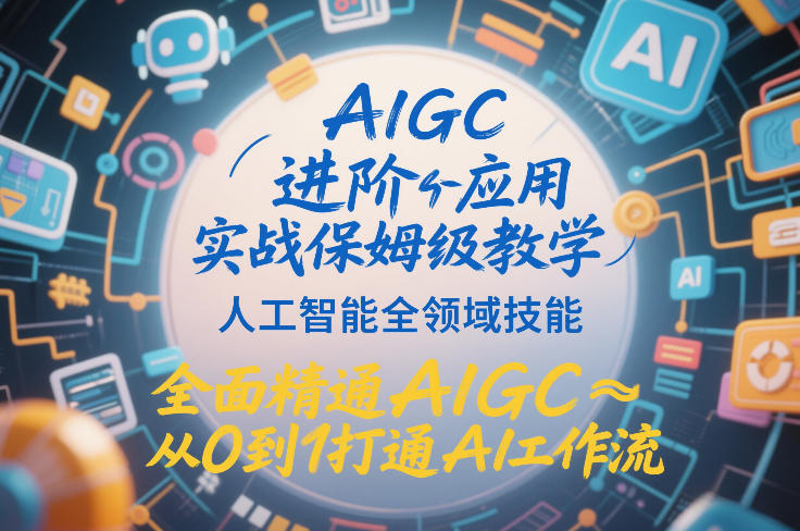 AIGC进阶应用实战保姆级教学，人工智能全领域技能，全面精通AIGC从0到1打通AI工作流-仙女副业网