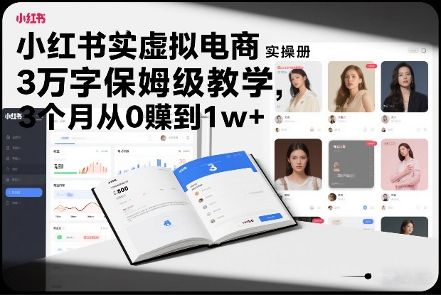 小红书虚拟电商实操手册，3万字保姆级教学，3个月从0賺到1w+-仙女副业网