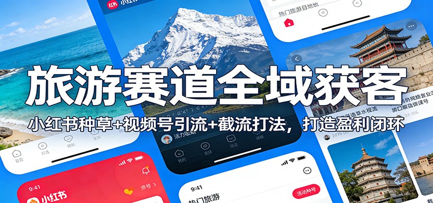 旅游赛道全域获客：小红书种草+视频号引流+截流打法，打造盈利闭环-仙女副业网