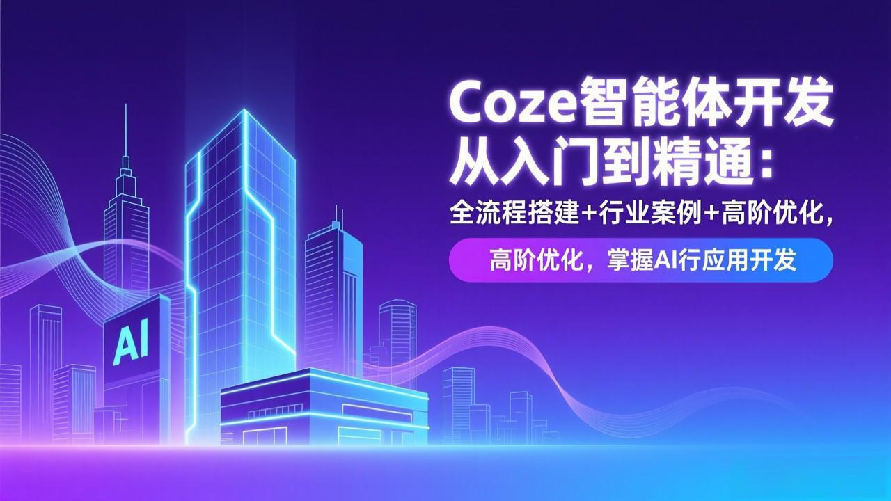 Coze智能体开发从入门到精通：全流程搭建+行业案例+高阶优化，掌握AI应用开发-仙女副业网