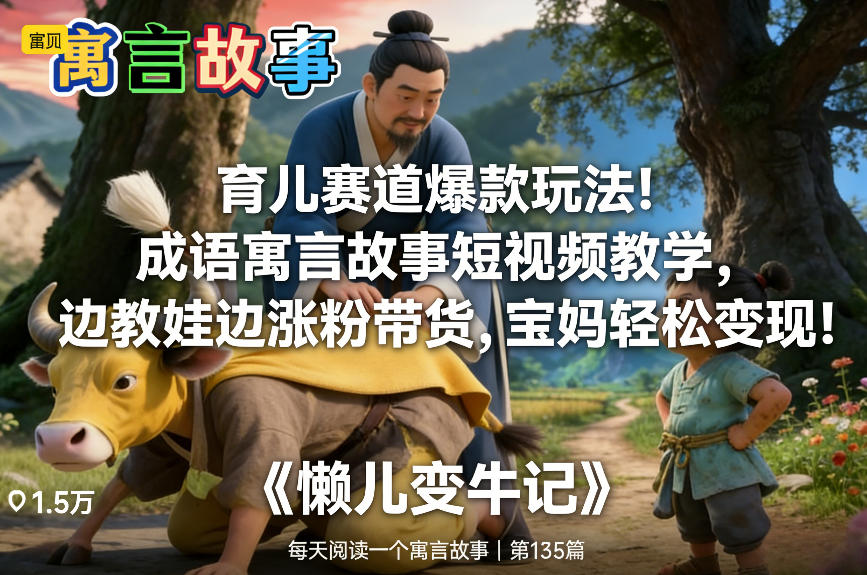 育儿赛道爆款玩法！成语寓言故事短视频教学，边教娃边涨粉带货，宝妈轻松变现！-仙女副业网