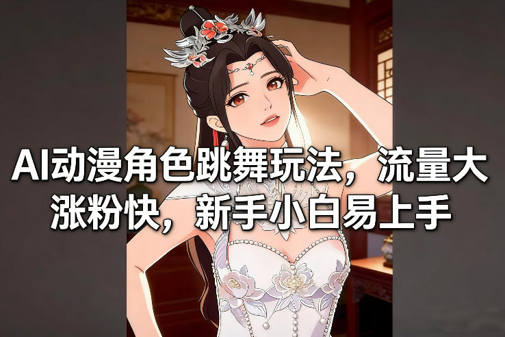 AI动漫角色跳舞玩法，流量大涨粉快，新手小白易上手-仙女副业网