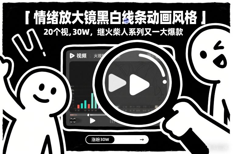 情绪放大镜黑白线条动画风格，20个视频，涨粉30W，继火柴人系列又一大爆款-仙女副业网