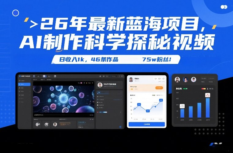 26年最新蓝海项目，AI制作科学探秘视频，变现方式强到离谱，日收入1k，46条作品75w粉丝-仙女副业网