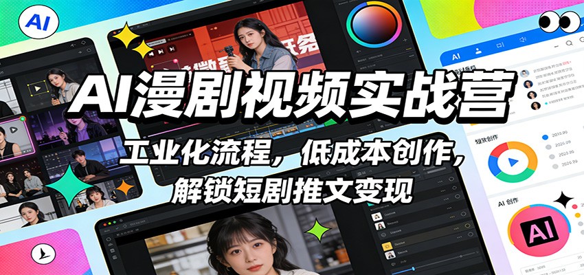 AI漫剧视频实战营：工业化流程，低成本创作，解锁短剧推文变现-仙女副业网