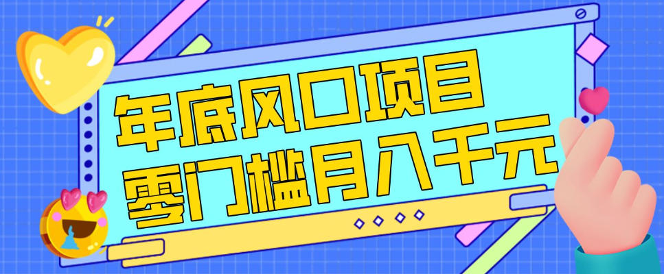 每年节假日年底风口项目，新人小白也能上手，零成本零门槛月入1w+(附渠道)【揭秘】-仙女副业网
