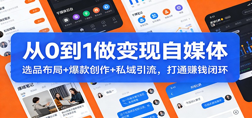 从0到1做变现自媒体：选品布局+ 爆款创作+私域引流，打通赚钱闭环-仙女副业网
