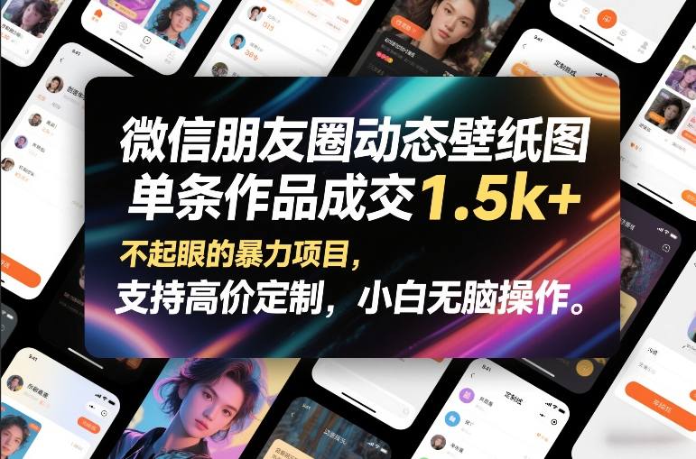 微信朋友圈动态壁纸图，单条作品成交1.5k+，不起眼的暴力项目，支持高价定制，小白无脑操作-仙女副业网