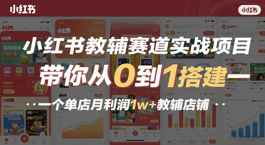小红书教辅赛道实战项目，带你从0到1搭建一个单店月利润1w+教辅店铺-仙女副业网