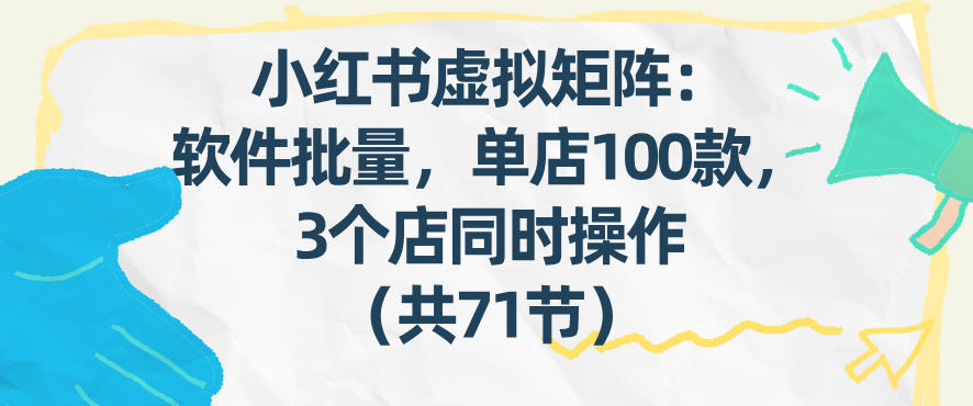 小红书虚拟矩阵：软件批量发笔记，单店100款，3个店同时操作(共71节)-仙女副业网