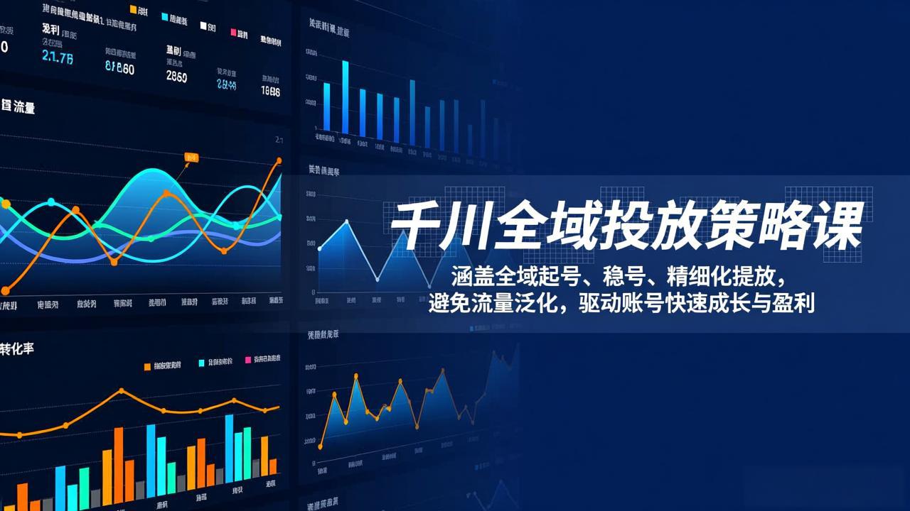 千川全域投放策略课：涵盖全域起号、稳号、精细化投放，避免流量泛化，驱动账号快速成长与盈利-仙女副业网