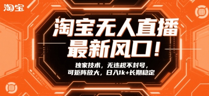 淘宝无人直播最新风口！独家技术，无违规不封号，可矩阵放大，日入1k+长期稳定【揭秘】-仙女副业网