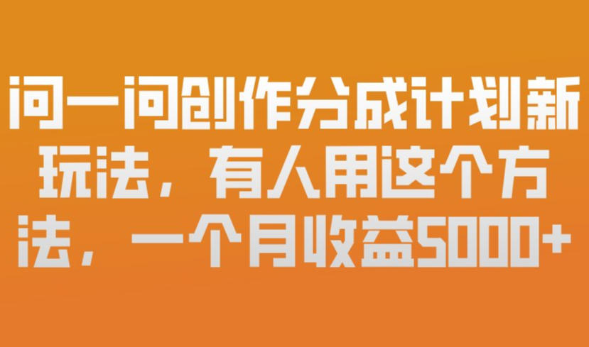 问一问创作分成计划新玩法，有人用这个方法，一个月收益5k，新手友好，有微信就能做【揭秘】-仙女副业网