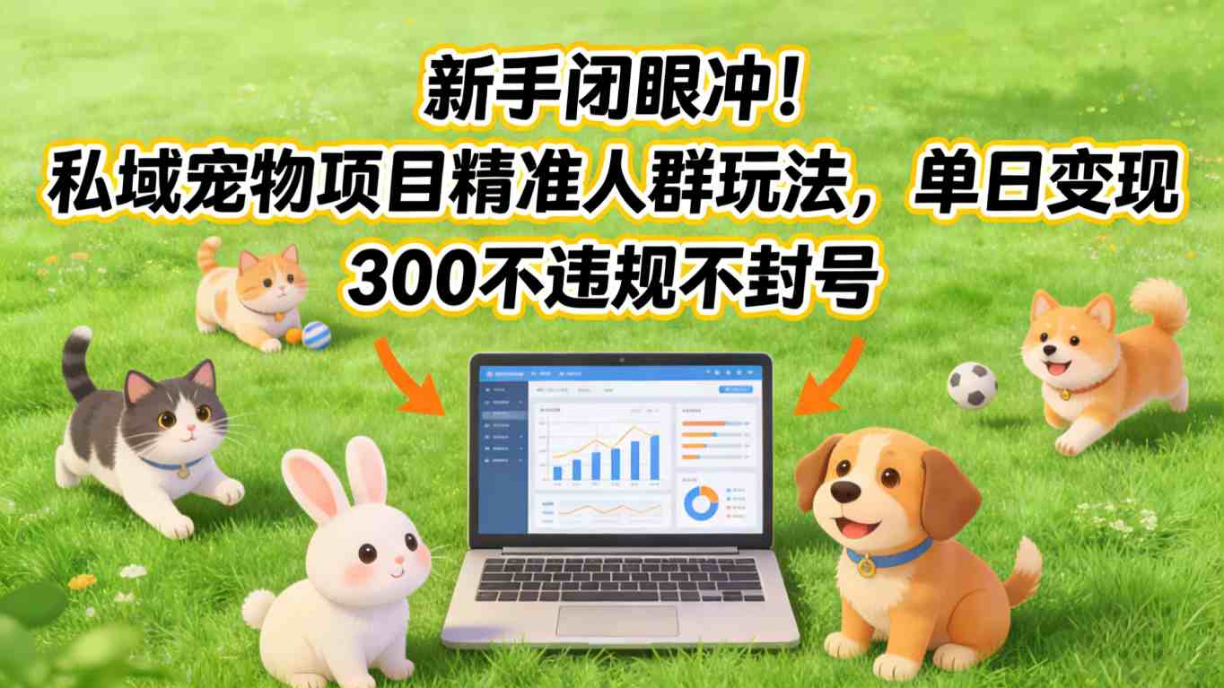 新手闭眼冲！私域宠物项目精准人群玩法，单日变现3张不违规不封号-仙女副业网