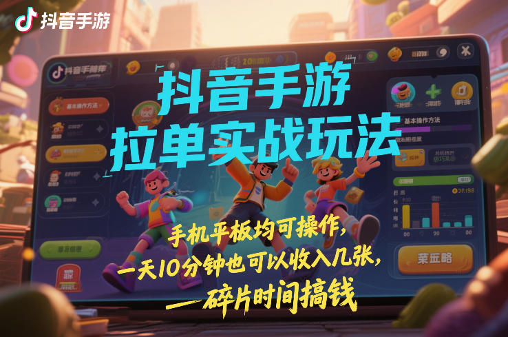 抖音手游拉单实战玩法，手机平板均可操作，一天10分钟也可以收入几张，碎片时间搞钱【揭秘】-仙女副业网