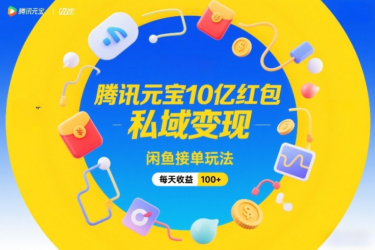 腾讯元宝10亿红包，私域变现，闲鱼接单玩法，每天收益100+-仙女副业网