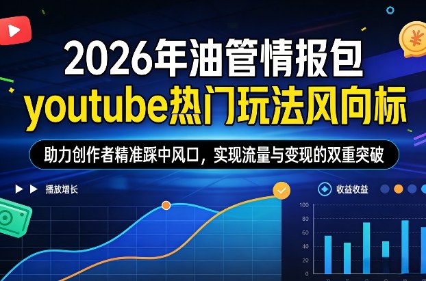 2026年油管情报包，youtube热门玩法风向标，助力创作者精准踩中风口，实现流量与变现的双重突破-仙女副业网