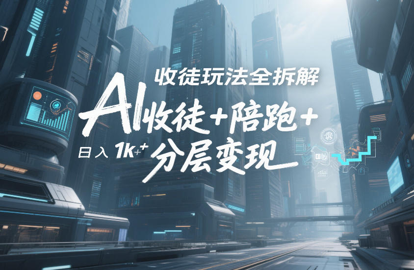 AI收徒玩法全拆解，靠“收徒+陪跑+分层变现”，纯靠流量变现，日入1k+-仙女副业网