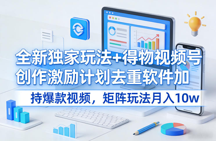 全新独家玩法+得物视频号创作激励计划去重软件加持爆款视频，矩阵玩法月入10w+【揭秘】-仙女副业网