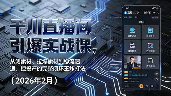 千川直播间引爆实战课，从测素材、拉爆素材到稳流速、控投产的完整闭环王炸打法(2026年2月-仙女副业网