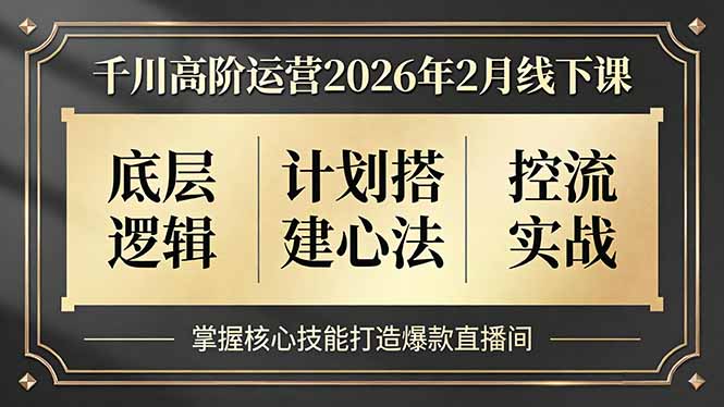 千川高阶运营2026年2月线下课，底层逻辑、计划搭建心法、控流实战，掌握核心技能打造爆款直播间-仙女副业网