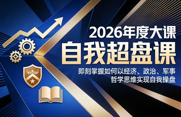 2026年度大课《自我超盘课》，即刻掌握如何以经济、政治、军事、哲学思维实现自我操盘-仙女副业网