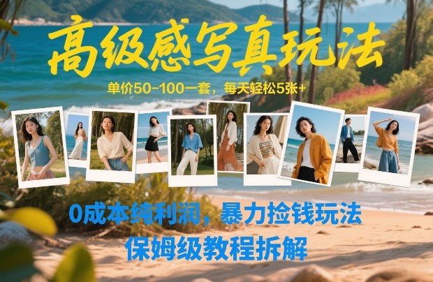 高级感写真玩法，单价50-100一套，每天轻松5张+，0成本纯利润，暴力捡钱玩法，保姆级教程拆解-仙女副业网