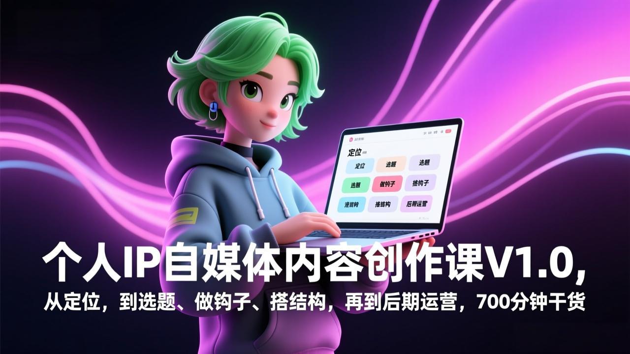 个人IP自媒体内容创作课V1.0，从定位，到选题、做钩子、搭结构，再到后期运营，700分钟干货-仙女副业网