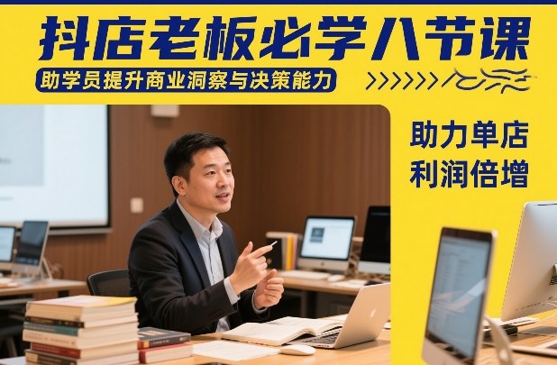抖店老板必学八节课，助学员提升商业洞察与决策能力，助力单店利润倍增-仙女副业网