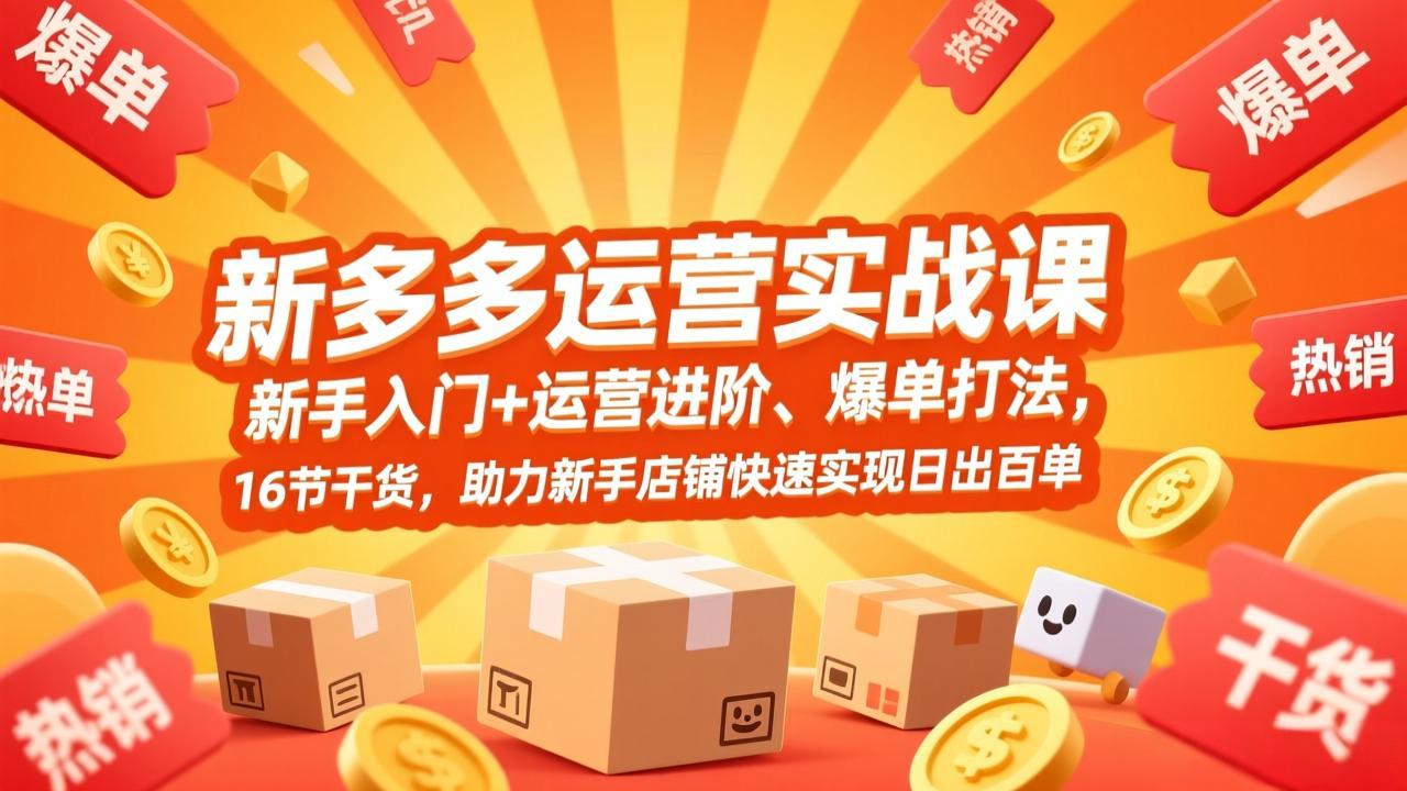 拼多多运营实战课，新手入门+运营进阶、爆单打法，16节干货，助力新手店铺快速实现日出百单-仙女副业网