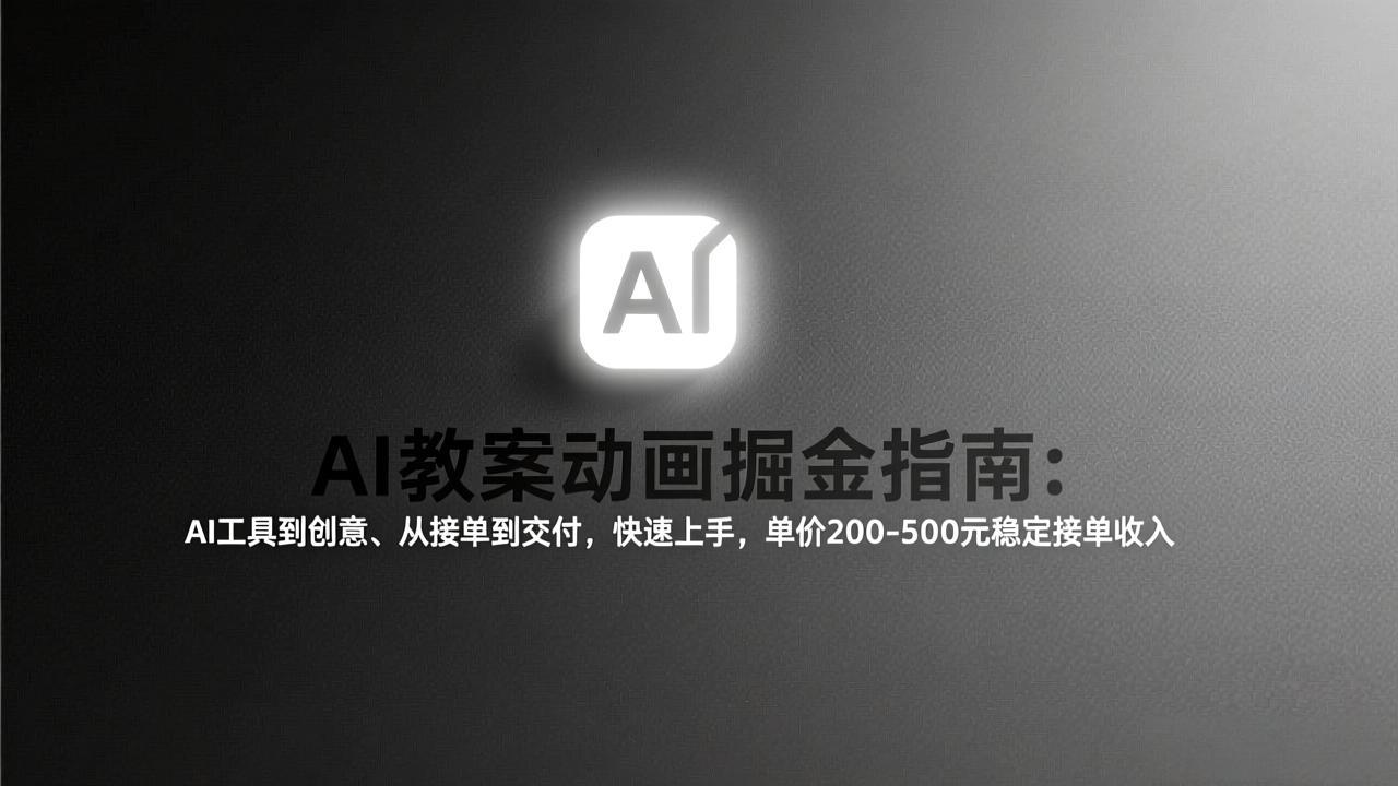 AI教案动画掘金指南：从工具到创意、从接单到交付，快速上手，单价200-500元稳定接单收入-仙女副业网