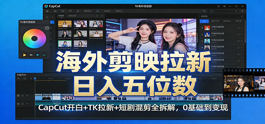 海外剪映拉新日入五位数：CapCut开白+TK拉新+短剧混剪全拆解，0基础到变现-仙女副业网