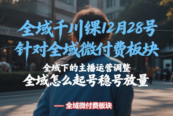 全域千川线下课12月28号,针对全域微付费板块,全域下的主播运营调整,全域怎么起号稳号放量-仙女副业网