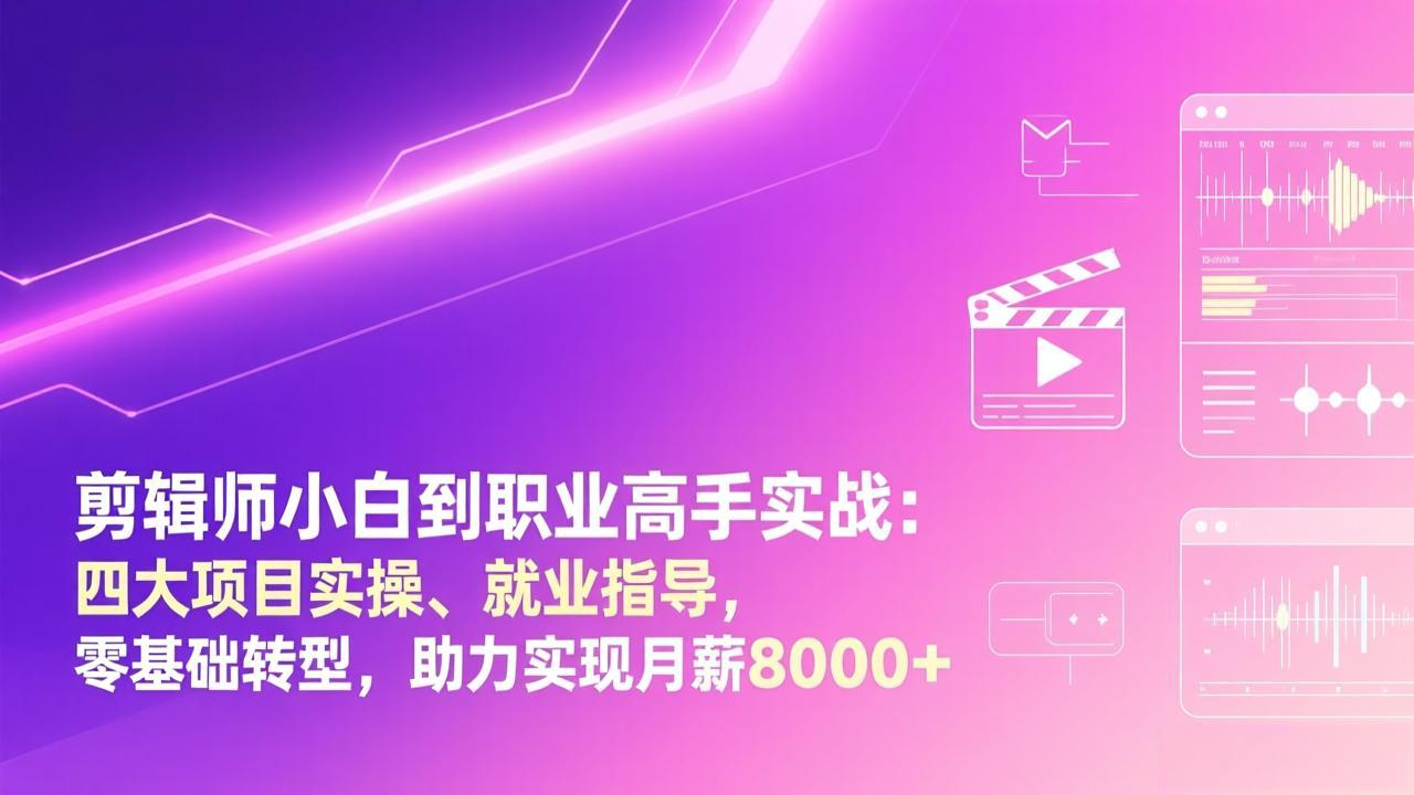 剪辑师小白到职业高手实战：四大项目实操、就业指导，零基础转型，助力实现月薪8000+-仙女副业网