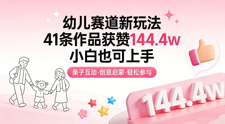 幼儿赛道新玩法，41条作品获赞144.4w，小白也可上手-仙女副业网